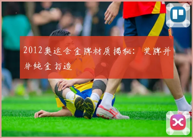 2012奥运会金牌材质揭秘：奖牌并非纯金打造