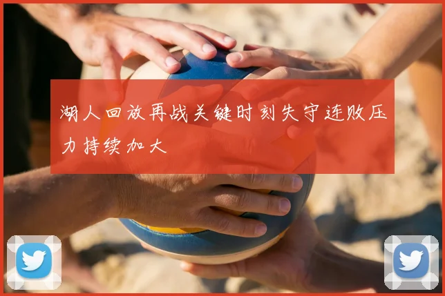 湖人回放再战关键时刻失守连败压力持续加大