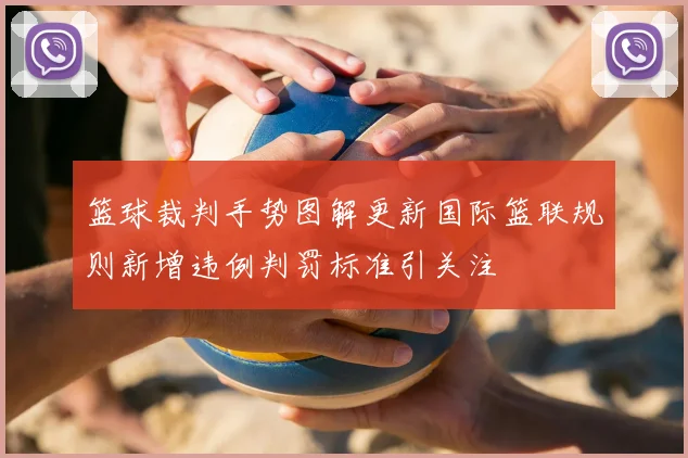 篮球裁判手势图解更新国际篮联规则新增违例判罚标准引关注