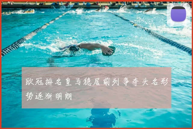 欧冠排名皇马稳居前列争夺头名形势逐渐明朗