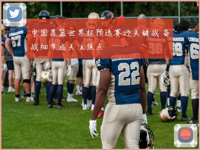 中国男篮世界杯预选赛迎关键战 备战细节成关注焦点