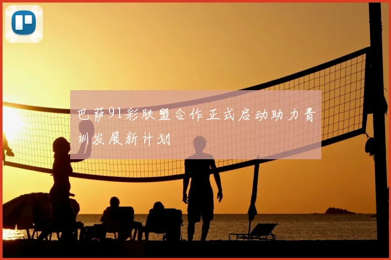 巴萨91彩联盟合作正式启动助力青训发展新计划