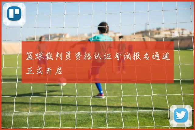 篮球裁判员资格认证考试报名通道正式开启
