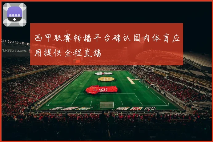 西甲联赛转播平台确认国内体育应用提供全程直播