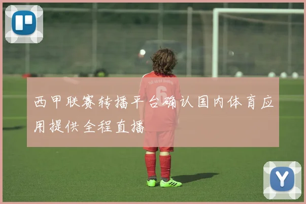 西甲联赛转播平台确认国内体育应用提供全程直播