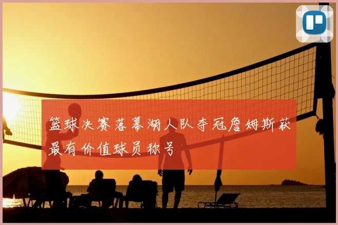 篮球决赛落幕湖人队夺冠詹姆斯获最有价值球员称号