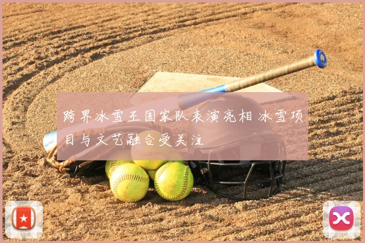 跨界冰雪王国家队表演亮相 冰雪项目与文艺融合受关注