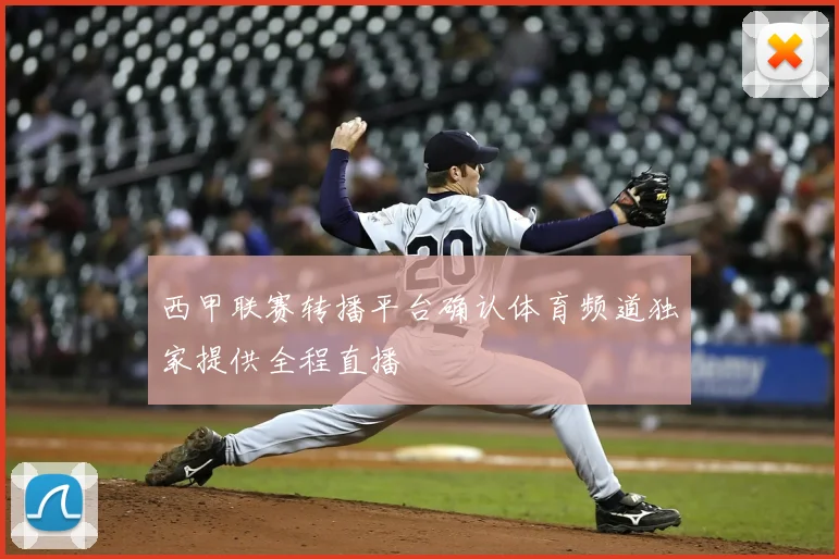 西甲联赛转播平台确认体育频道独家提供全程直播