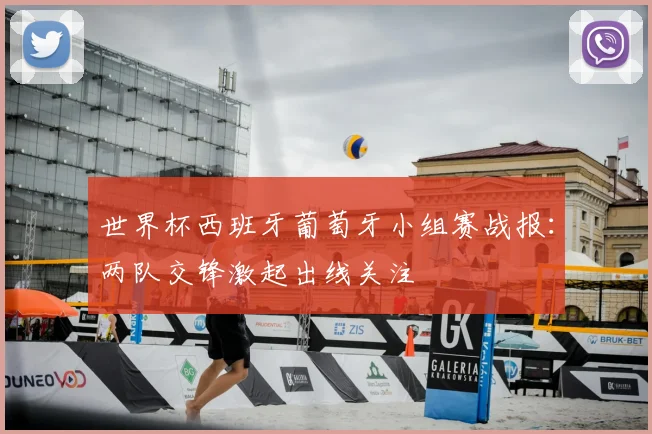 世界杯西班牙葡萄牙小组赛战报：两队交锋激起出线关注