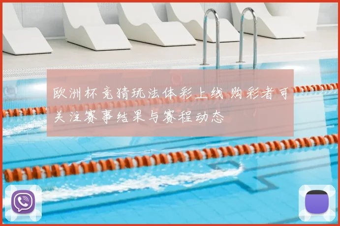 欧洲杯竞猜玩法体彩上线 购彩者可关注赛事结果与赛程动态