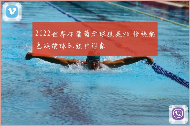 2022世界杯葡萄牙球服亮相 传统配色延续球队经典形象