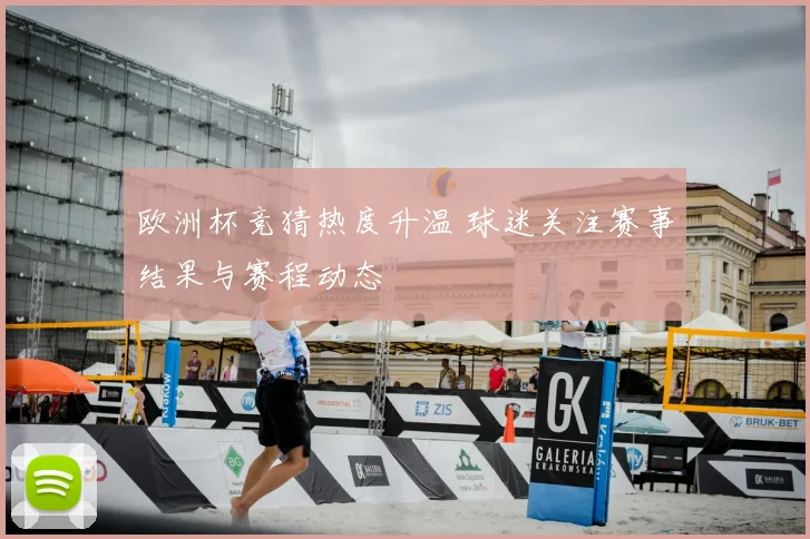 欧洲杯竞猜热度升温 球迷关注赛事结果与赛程动态