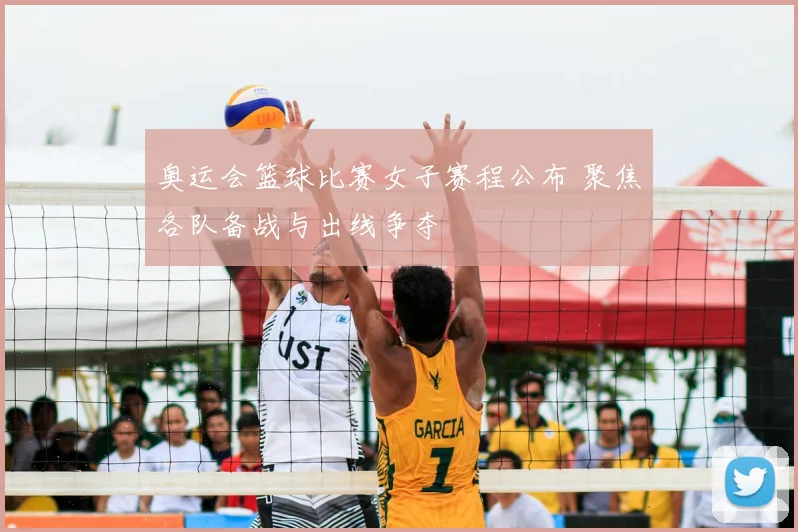 奥运会篮球比赛女子赛程公布 聚焦各队备战与出线争夺