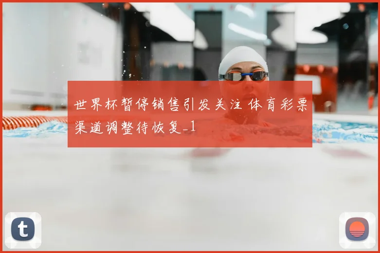 世界杯暂停销售引发关注 体育彩票渠道调整待恢复_1