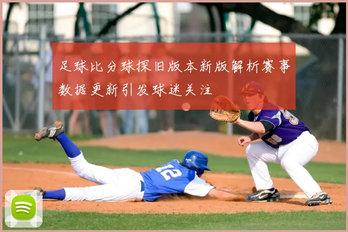 足球比分球探旧版本新版解析赛事数据更新引发球迷关注