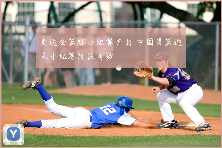 奥运会篮球小组赛开打 中国男篮迎来小组赛阶段考验