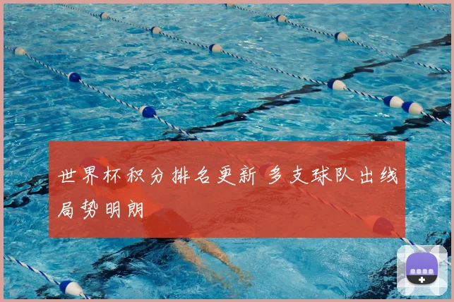 世界杯积分排名更新 多支球队出线局势明朗
